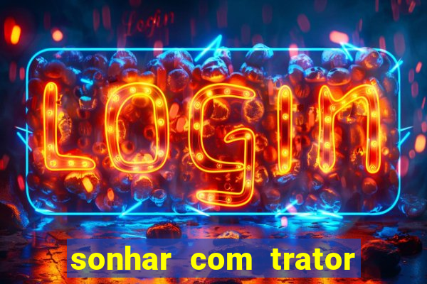 sonhar com trator que bicho jogar